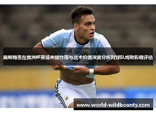 奥斯梅恩在美洲杯赛场关键作用与战术价值深度分析对球队成败影响评估 奥斯梅恩在美洲杯赛场关键作用与战术价值深度分析对球队成败影响评估