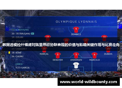 数据透视拉什福德对阵里昂欧协联表现的价值与影响关键作用与比赛走向 数据透视拉什福德对阵里昂欧协联表现的价值与影响关键作用与比赛走向