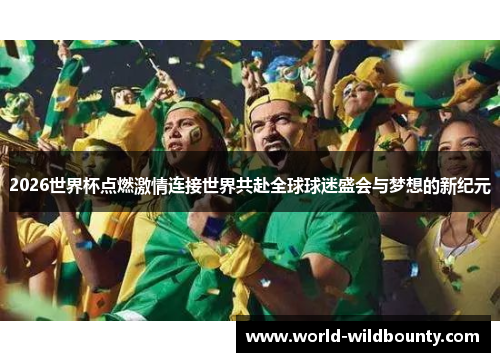 2026世界杯点燃激情连接世界共赴全球球迷盛会与梦想的新纪元 2026世界杯点燃激情连接世界共赴全球球迷盛会与梦想的新纪元
