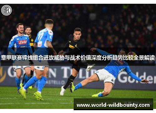 意甲联赛锋线组合进攻威胁与战术价值深度分析趋势比较全景解读