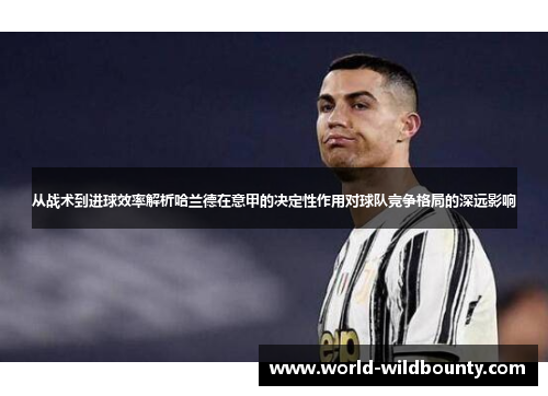从战术到进球效率解析哈兰德在意甲的决定性作用对球队竞争格局的深远影响