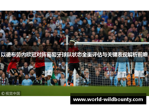 以德布劳内欧冠对阵葡萄牙球队状态全面评估与关键表现解析前瞻
