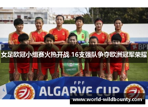 女足欧冠小组赛火热开战 16支强队争夺欧洲冠军荣耀