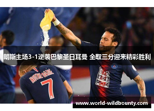 朗斯主场3-1逆袭巴黎圣日耳曼 全取三分迎来精彩胜利 朗斯主场3-1逆袭巴黎圣日耳曼 全取三分迎来精彩胜利