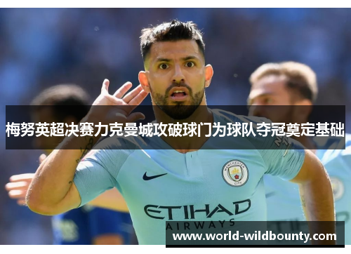 梅努英超决赛力克曼城攻破球门为球队夺冠奠定基础