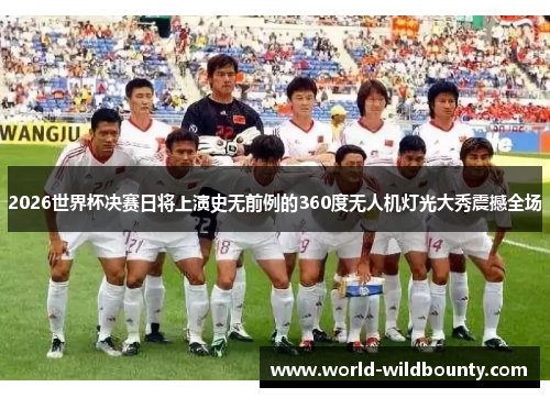 2026世界杯决赛日将上演史无前例的360度无人机灯光大秀震撼全场 2026世界杯决赛日将上演史无前例的360度无人机灯光大秀震撼全场