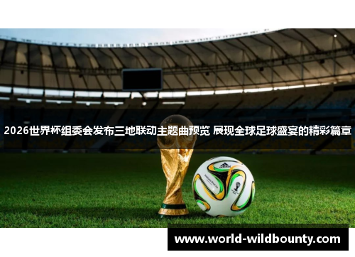 2026世界杯组委会发布三地联动主题曲预览 展现全球足球盛宴的精彩篇章
