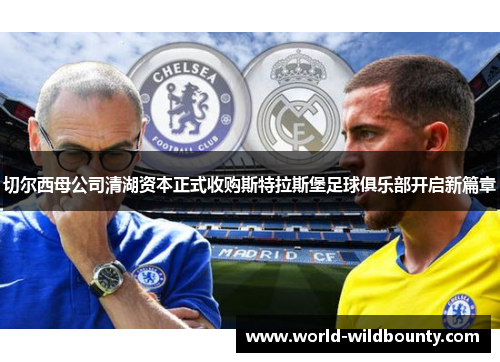 切尔西母公司清湖资本正式收购斯特拉斯堡足球俱乐部开启新篇章 切尔西母公司清湖资本正式收购斯特拉斯堡足球俱乐部开启新篇章