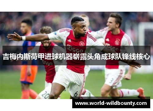 吉梅内斯荷甲进球机器崭露头角成球队锋线核心