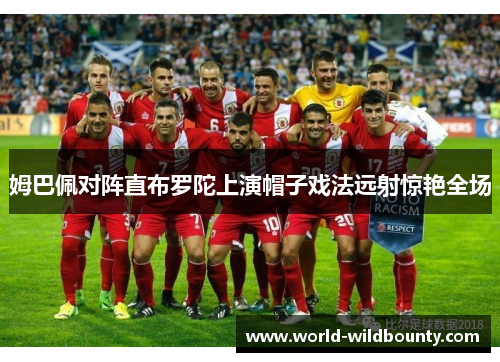 姆巴佩对阵直布罗陀上演帽子戏法远射惊艳全场