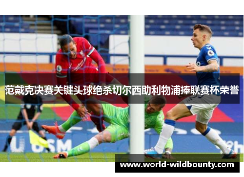 范戴克决赛关键头球绝杀切尔西助利物浦捧联赛杯荣誉
