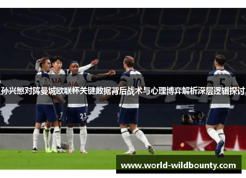 孙兴慜对阵曼城欧联杯关键数据背后战术与心理博弈解析深层逻辑探讨
