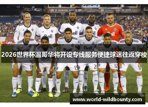 2026世界杯温哥华将开设专线服务便捷球迷往返穿梭