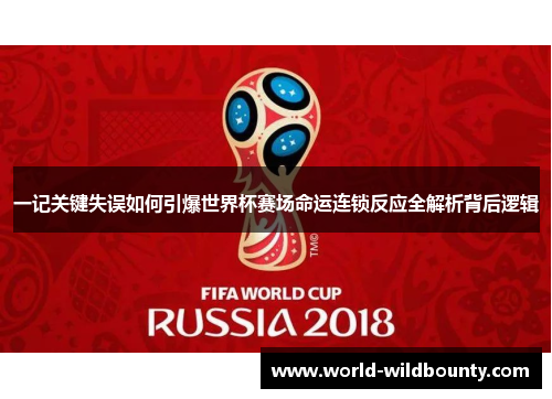 一记关键失误如何引爆世界杯赛场命运连锁反应全解析背后逻辑