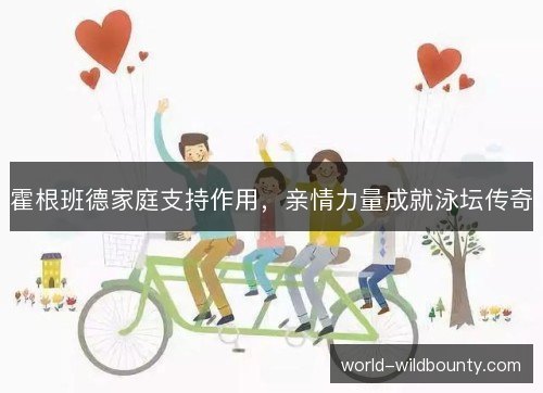 霍根班德家庭支持作用,亲情力量成就泳坛传奇 霍根班德家庭支持作用,亲情力量成就泳坛传奇